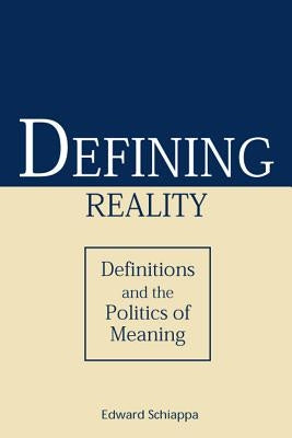 Defining Reality: Definitions and the Politics of Meaning by Schiappa, Edward