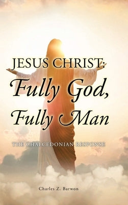 Jesus Christ: Fully God, Fully Man: The Chalcedonian Response by Barwon Bth Mth Thm Ma, Charles Z.