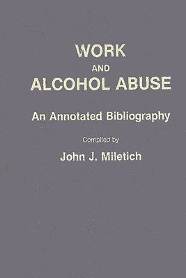 Work and Alcohol Abuse: An Annotated Bibliography by Miletich, John J.