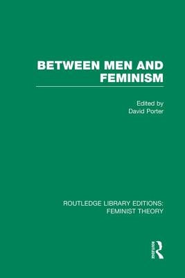 Between Men and Feminism (Rle Feminist Theory): Colloquium: Papers by Porter, David
