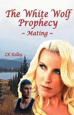 The White Wolf Prophecy - Mating - Book 1 by Kelley, Lk