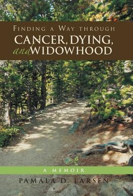 Finding a Way through Cancer, Dying, and Widowhood: A Memoir by Larsen, Pamala D.