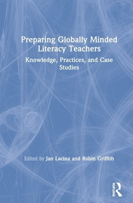 Preparing Globally Minded Literacy Teachers: Knowledge, Practices, and Case Studies by Lacina, Jan