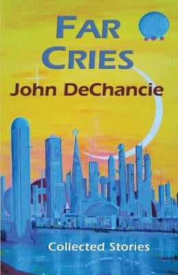 Far Cries: Collected Stories by DeChancie, John
