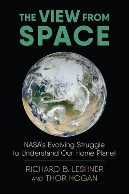 The View from Space: Nasa's Evolving Struggle to Understand Our Home Planet by Leshner, Richard