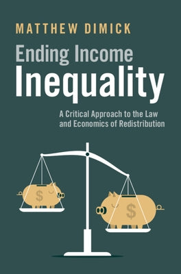 Ending Income Inequality: A Critical Approach to the Law and Economics of Redistribution by Dimick, Matthew