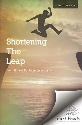 Shortening the Leap: From Honest Doubt to Enduring Faith by Tuttle Jr, Robert G.