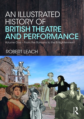 An Illustrated History of British Theatre and Performance: Volume One - From the Romans to the Enlightenment by Leach, Robert