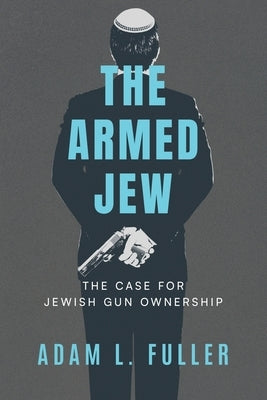 The Armed Jew: The Case for Jewish Gun Ownership by Fuller, Adam L.