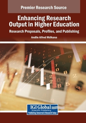 Enhancing Research Output in Higher Education: Research Proposals, Profiles, and Publishing by Mdikana, Andile Alfred