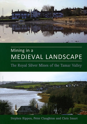 Mining in a Medieval Landscape: The Royal Silver Mines of the Tamar Valley by Rippon, Steve Prof