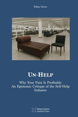 Un-Help: Why Your Pain Is Profitable. An Epistemic Critique of the Self-Help Industry by Gross, Tobey