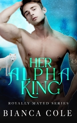 Her Alpha King: A Royal Wolf Shifter Paranormal Romance by Cole, Bianca