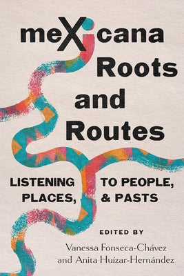 Mexicana Roots and Routes: Listening to People, Places, and Pasts by Fonseca-Ch?vez, Vanessa