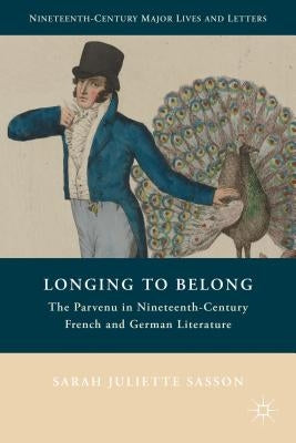 Longing to Belong: The Parvenu in Nineteenth-Century French and German Literature by Sasson, S.