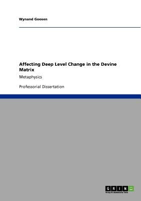 Affecting Deep Level Change in the Devine Matrix: Metaphysics by Goosen, Wynand