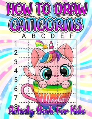 How To Draw Caticorns Activity Book For Kids: Learn How To Draw Cute Caticorns Step By Step With The Grid Copymethod. Drawing And Coloring Caticorn Ac by Books, Art