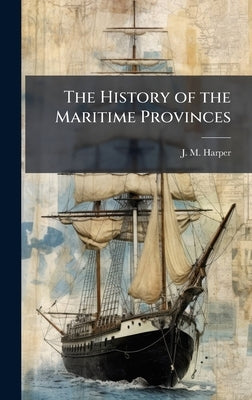 The History of the Maritime Provinces by Harper, J. M.