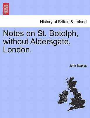 Notes on St. Botolph, Without Aldersgate, London. by Staples, John