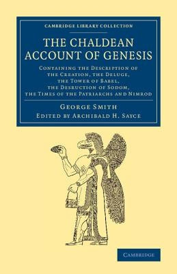 The Chaldean Account of Genesis: Containing the Description of the Creation, the Fall of Man, the Deluge, the Tower of Babel, the Desruction of Sodom, by Smith, George