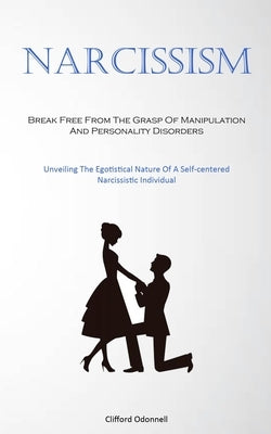 Narcissism: Break Free From The Grasp Of Manipulation And Personality Disorders (Unveiling The Egotistical Nature Of A Self-center by Odonnell, Clifford