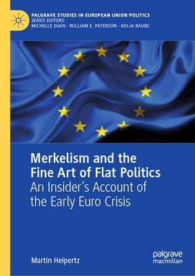 Merkelism and the Fine Art of Flat Politics: An Insider's Account of the Early Euro Crisis by Heipertz, Martin