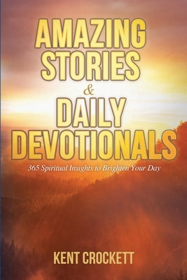 Amazing Stories & Daily Devotionals: 365 Spiritual Insights to Brighten Your Day by Crockett, Kent
