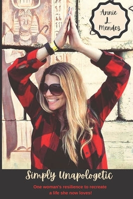 Simply Unapologetic: One woman's resilience to recreate a life she now loves! by Mendez, Annie L.