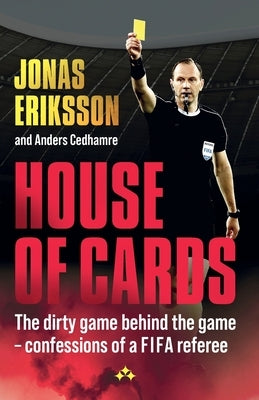 House of Cards: The dirty game behind the game - confessions of a FIFA referee by Eriksson, Jonas