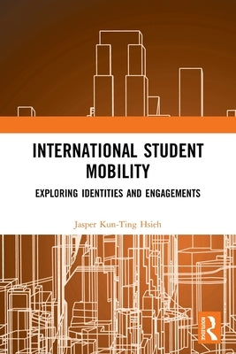 International Student Mobility: Exploring Identities and Engagements by Hsieh, Jasper Kun-Ting