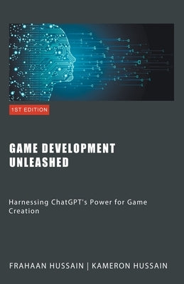 Game Development Unleashed: Harnessing ChatGPT's Power for Game Creation by Hussain, Kameron