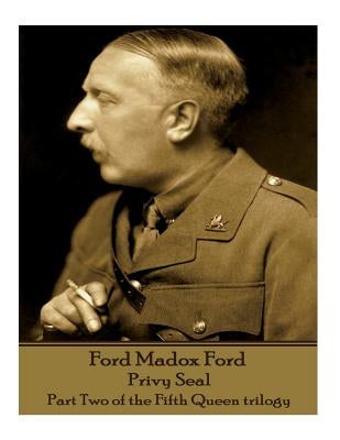 Ford Madox Ford - Privy Seal: Part Two of the Fifth Queen trilogy by Ford, Ford Madox