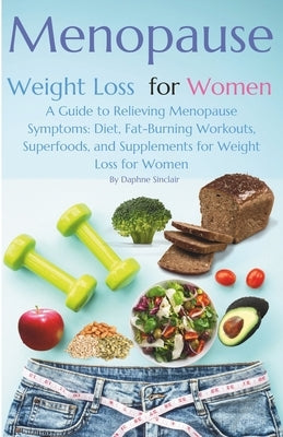 Menopause Weight Loss for Women: A Guide to Relieving Menopause Symptoms: Diet, Fat-Burning Workouts, Superfoods, and Supplements for Weight Loss for by Sinclair, Daphne