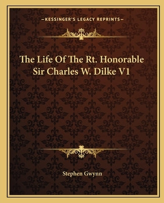 The Life Of The Rt. Honorable Sir Charles W. Dilke V1 by Gwynn, Stephen