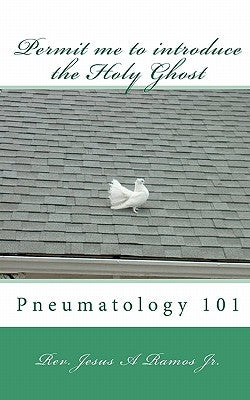 Permit me to introduce the Holy Ghost: Pneumatology 101 by Ramos Jr, Jesus a.