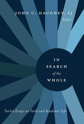 In Search of the Whole: Twelve Essays on Faith and Academic Life by Haughey, John C.
