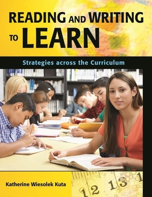 Reading and Writing to Learn: Strategies Across the Curriculum by Kuta, Katherine Wiesolek