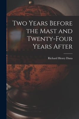 Two Years Before the Mast and Twenty-Four Years After by Dana, Richard Henry