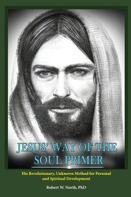 Jesus' Way of the Soul Primer: His Revolutionary Unknown Method of Personal and Spiritual Development by North, Robert