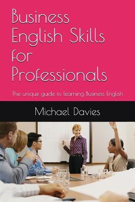 Business English Skills for Professionals: The unique guide to learning Business English by Davies, Michael
