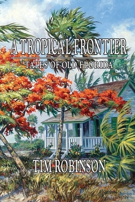 A Tropical Frontier, Tales of Old Florida by Robinson, Tim