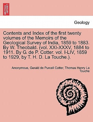 Contents and Index of the First Twenty Volumes of the Memoirs of the Geological Survey of India, 1859 to 1883. by W. Theobald. (Vol. XXI-XXXV, 1884 to by Anonymous