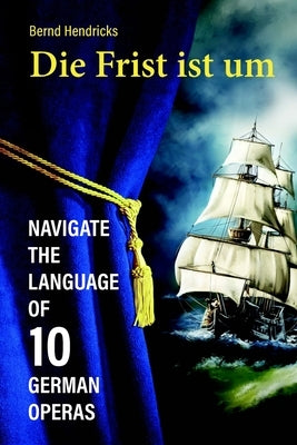 Die Frist ist um: Navigate the Language of 10 German Operas by Hendricks, Bernd