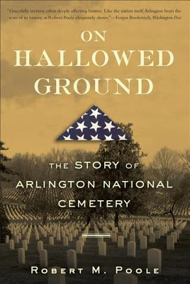 On Hallowed Ground: The Story of Arlington National Cemetery by Poole, Robert M.