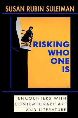 Risking Who One Is: : Encounters with Contemporary Art and Literature by Suleiman, Susan Rubin