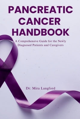 Pancreatic Cancer Handbook: A Comprehensive Guide for the Newly Diagnosed Patients and Caregivers by Langford, Mira
