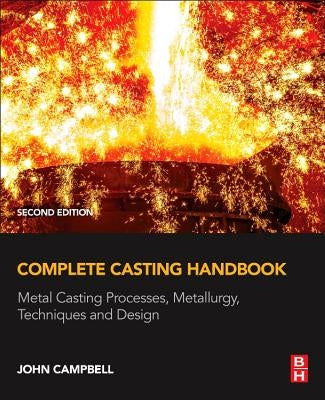 Complete Casting Handbook: Metal Casting Processes, Metallurgy, Techniques and Design by Campbell, John