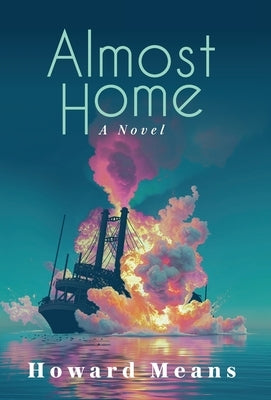 Almost Home: A Novel of the Sultana and the Last Great Tragedy of the Civil War by Means, Howard