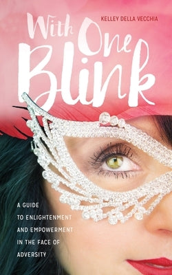 With One Blink: A Guide To Enlightenment And Empowerment In The Face Of Adversity by Della Vecchia, Kelley