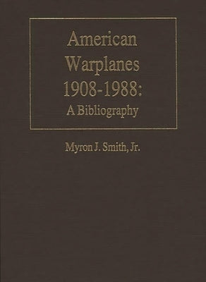 American Warplanes, 1908-1988: A Bibliography by Smith, Myron J.